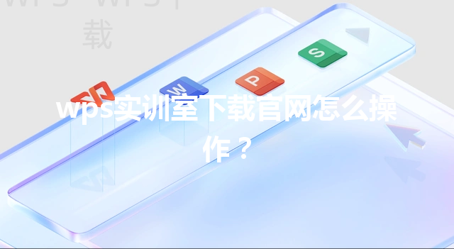 wps实训室下载官网怎么操作? 3 wps实训室下载官网怎么操作? 三