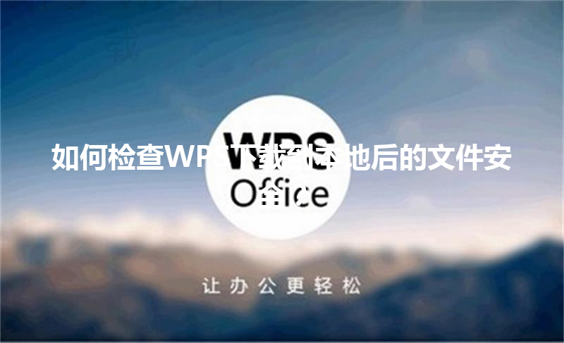 如何检查WPS下载到本地后的文件安全? 3 如何检查WPS下载到本地后的文件安全? 三